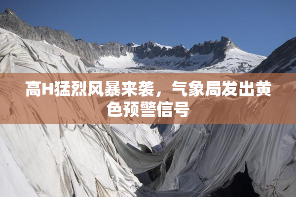 高H猛烈风暴来袭，气象局发出黄色预警信号
