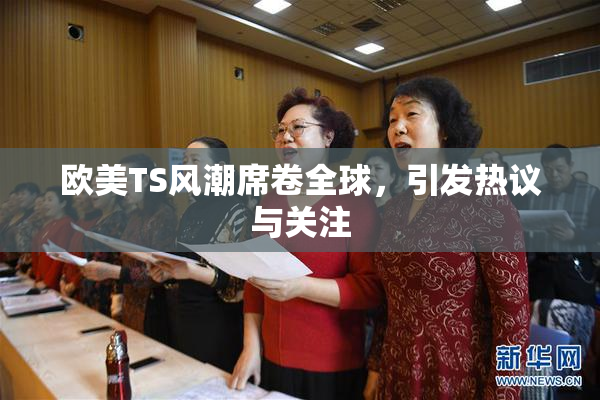 欧美TS风潮席卷全球，引发热议与关注