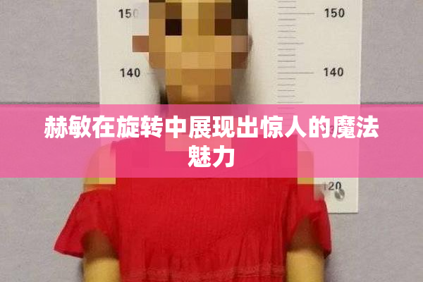 赫敏在旋转中展现出惊人的魔法魅力