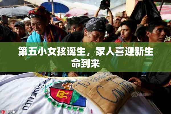 第五小女孩诞生，家人喜迎新生命到来