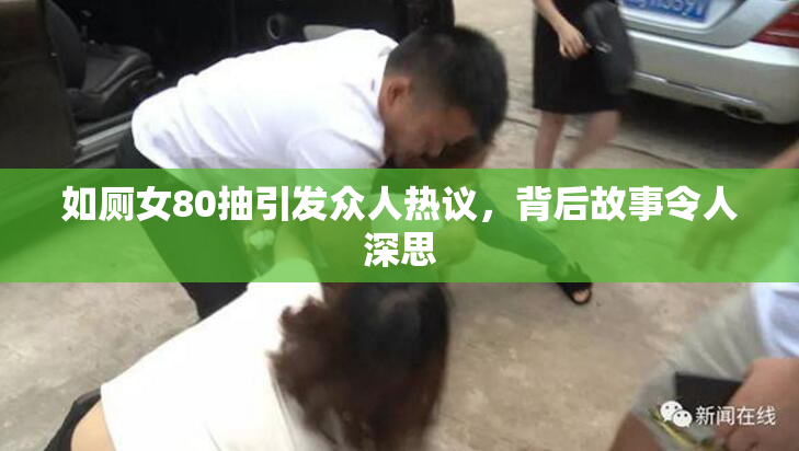 如厕女80抽引发众人热议，背后故事令人深思