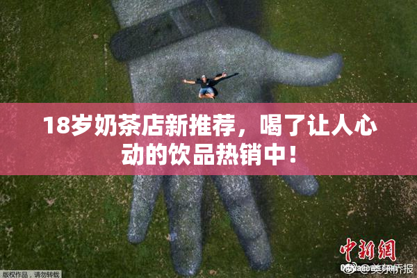18岁奶茶店新推荐，喝了让人心动的饮品热销中！
