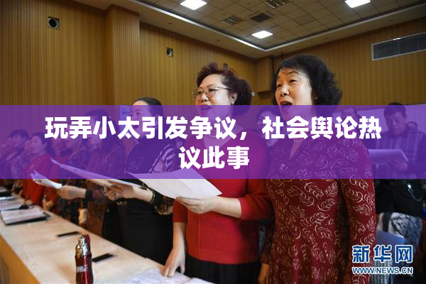 玩弄小太引发争议，社会舆论热议此事