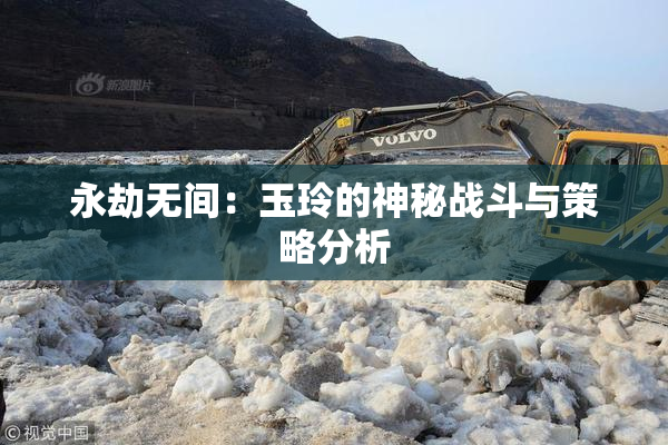 永劫无间：玉玲的神秘战斗与策略分析