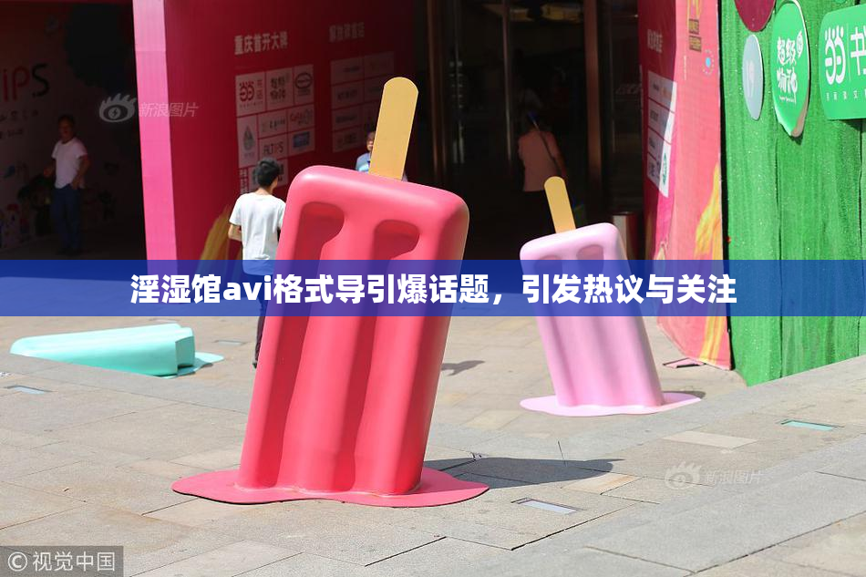 淫湿馆avi格式导引爆话题，引发热议与关注