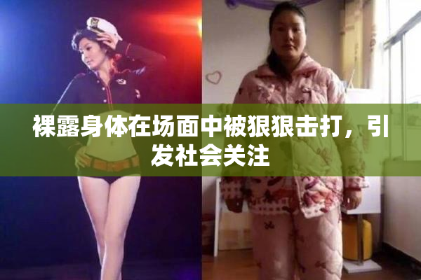 裸露身体在场面中被狠狠击打，引发社会关注