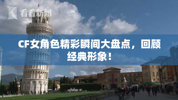 CF女角色精彩瞬间大盘点，回顾经典形象！