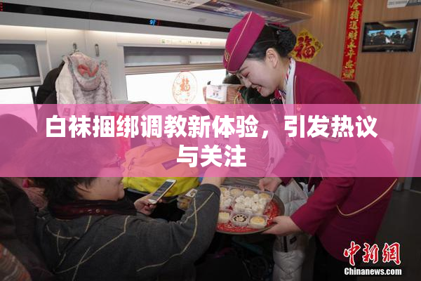 白袜捆绑调教新体验，引发热议与关注