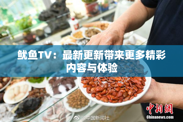 鱿鱼TV：最新更新带来更多精彩内容与体验