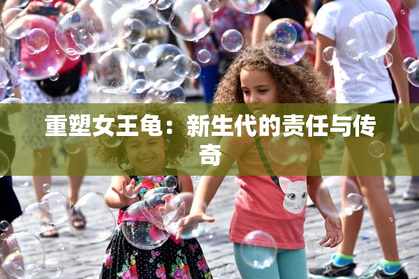 重塑女王龟：新生代的责任与传奇