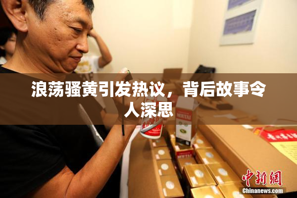 浪荡骚黄引发热议，背后故事令人深思