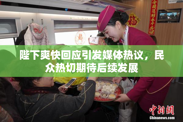 陛下爽快回应引发媒体热议，民众热切期待后续发展