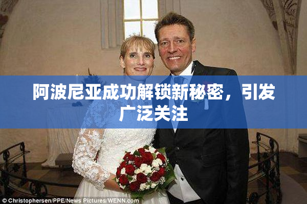 阿波尼亚成功解锁新秘密，引发广泛关注