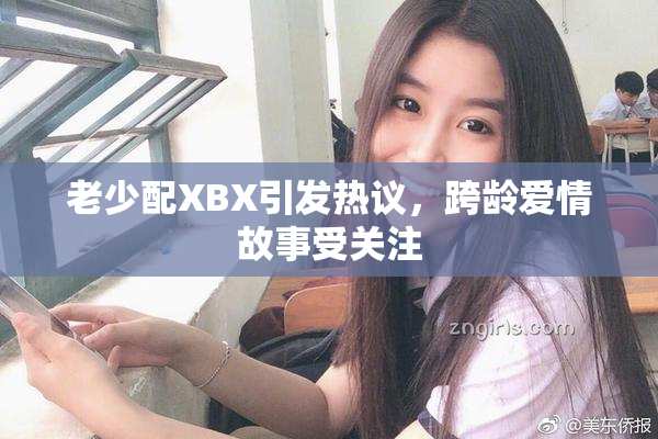 老少配XBX引发热议，跨龄爱情故事受关注