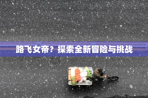 路飞女帝？探索全新冒险与挑战