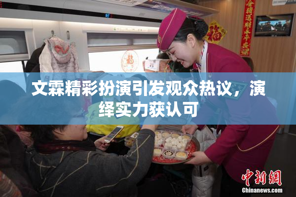 文霖精彩扮演引发观众热议，演绎实力获认可