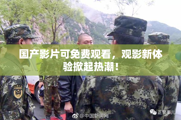 国产影片可免费观看，观影新体验掀起热潮！
