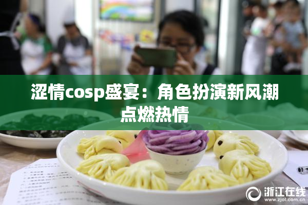 涩情cosp盛宴：角色扮演新风潮点燃热情