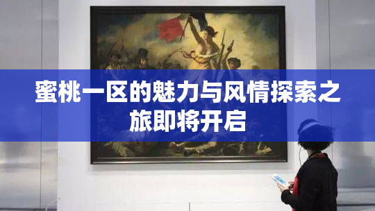 蜜桃一区的魅力与风情探索之旅即将开启
