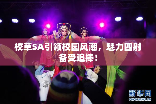 校草SA引领校园风潮，魅力四射备受追捧！