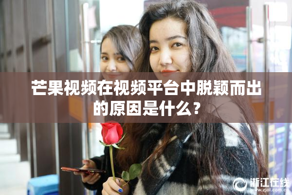 芒果视频在视频平台中脱颖而出的原因是什么？