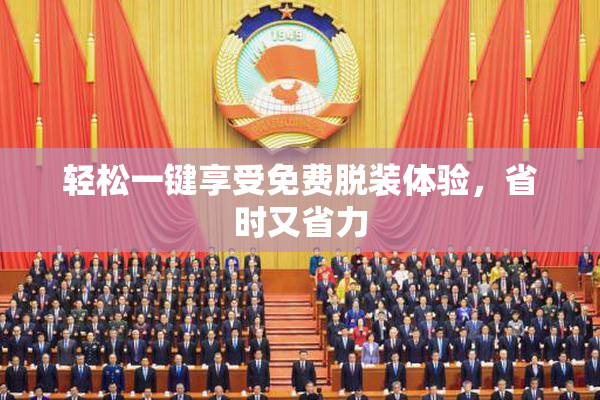 轻松一键享受免费脱装体验，省时又省力