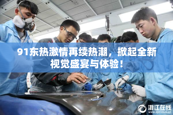 91东热激情再续热潮，掀起全新视觉盛宴与体验！
