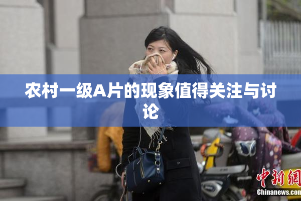 农村一级A片的现象值得关注与讨论