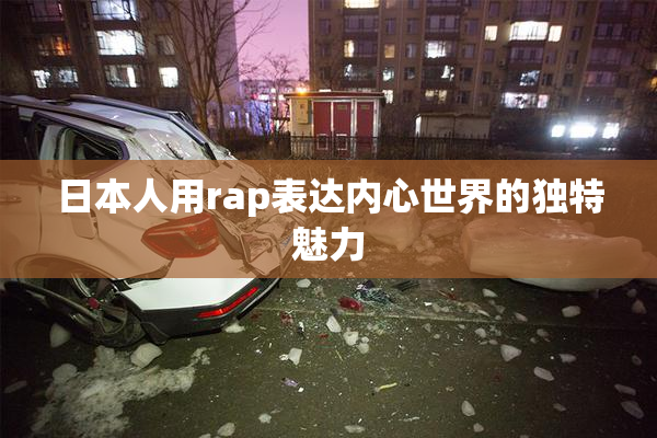 日本人用rap表达内心世界的独特魅力