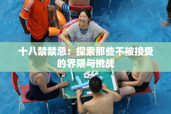 十八禁禁忌：探索那些不被接受的界限与挑战