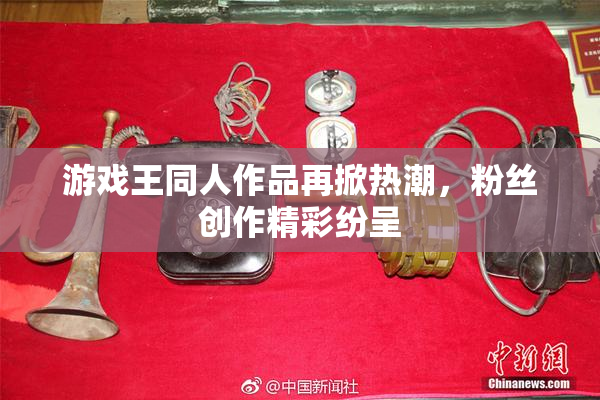 游戏王同人作品再掀热潮，粉丝创作精彩纷呈