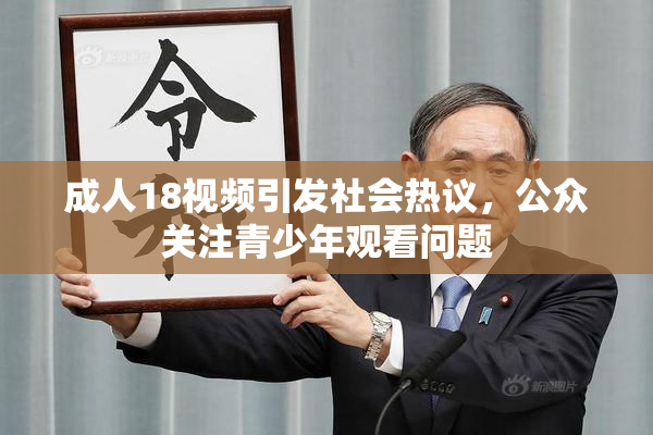 成人18视频引发社会热议，公众关注青少年观看问题