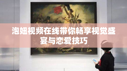 泡妞视频在线带你畅享视觉盛宴与恋爱技巧