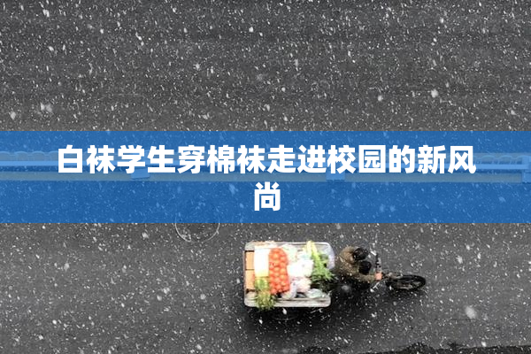 白袜学生穿棉袜走进校园的新风尚