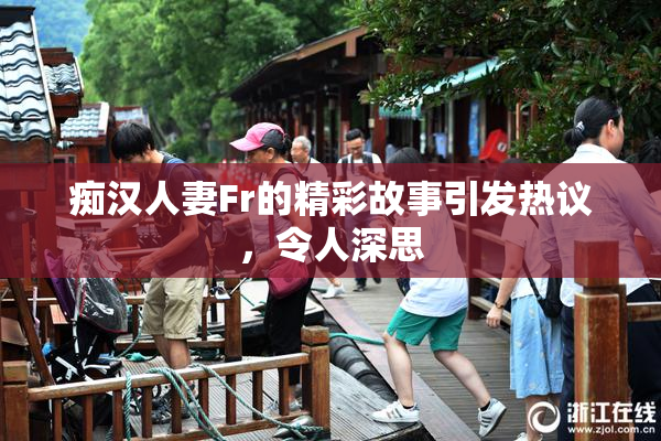 痴汉人妻Fr的精彩故事引发热议，令人深思