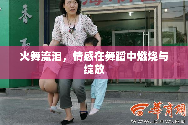 火舞流泪，情感在舞蹈中燃烧与绽放