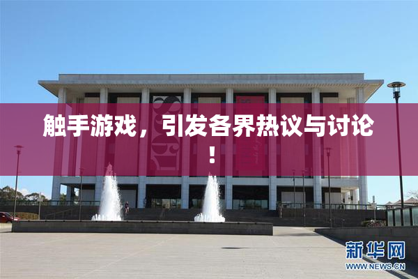 触手游戏，引发各界热议与讨论！