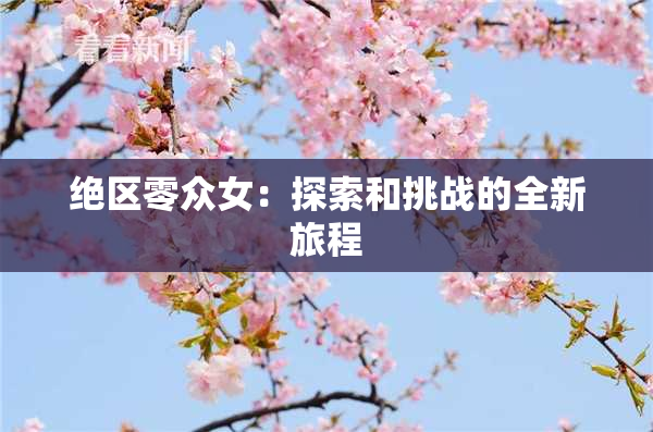 绝区零众女：探索和挑战的全新旅程