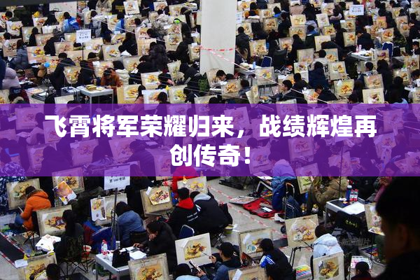 飞霄将军荣耀归来，战绩辉煌再创传奇！