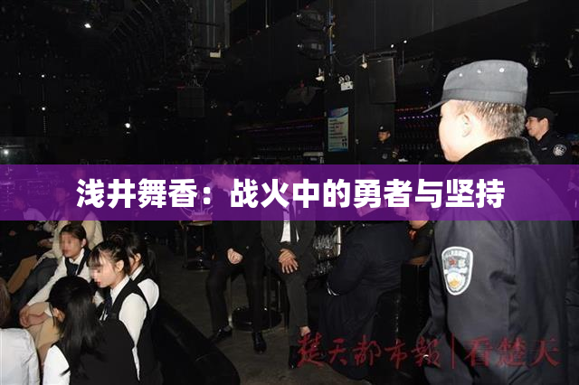 浅井舞香：战火中的勇者与坚持