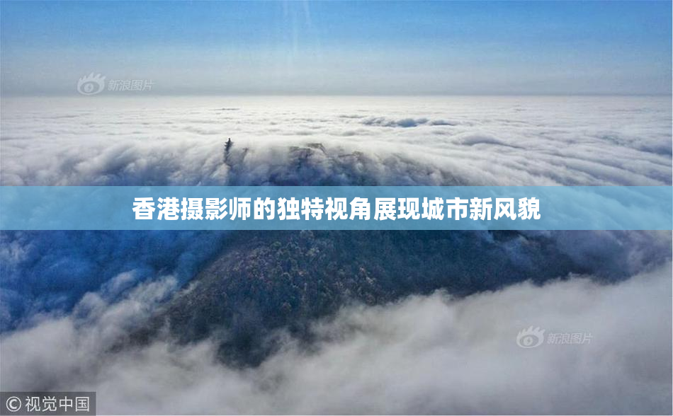 香港摄影师的独特视角展现城市新风貌