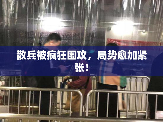 散兵被疯狂围攻，局势愈加紧张！