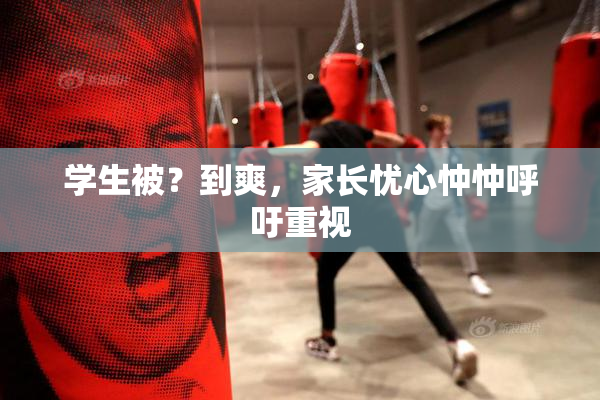 学生被？到爽，家长忧心忡忡呼吁重视
