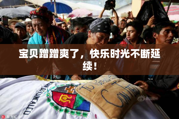 宝贝蹭蹭爽了，快乐时光不断延续！