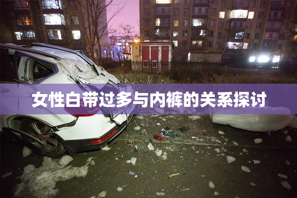 女性白带过多与内裤的关系探讨