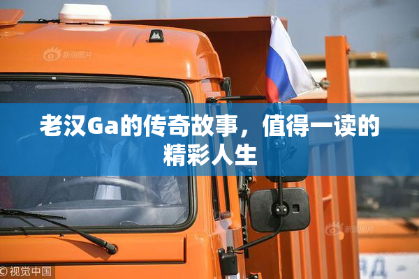 老汉Ga的传奇故事，值得一读的精彩人生