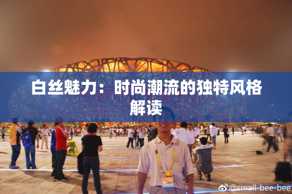 白丝魅力：时尚潮流的独特风格解读