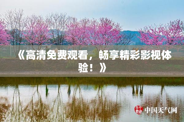 《高清免费观看，畅享精彩影视体验！》