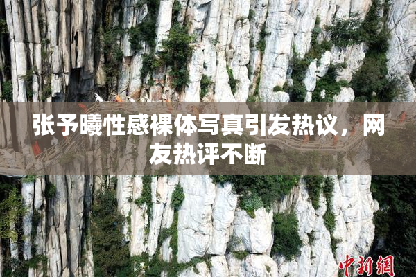 张予曦性感裸体写真引发热议，网友热评不断