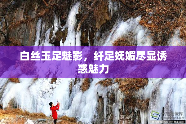 白丝玉足魅影，纤足妩媚尽显诱惑魅力